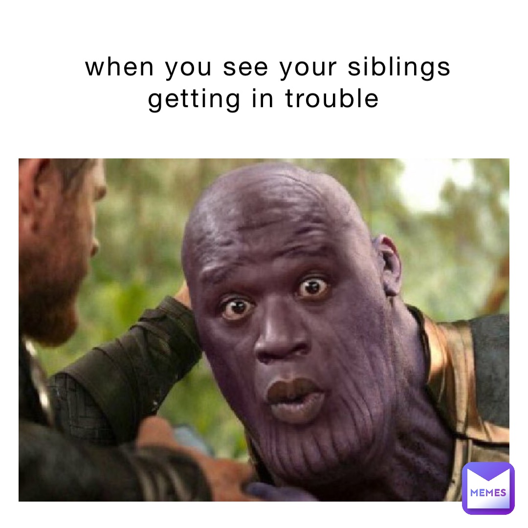 when you see your siblings getting in trouble