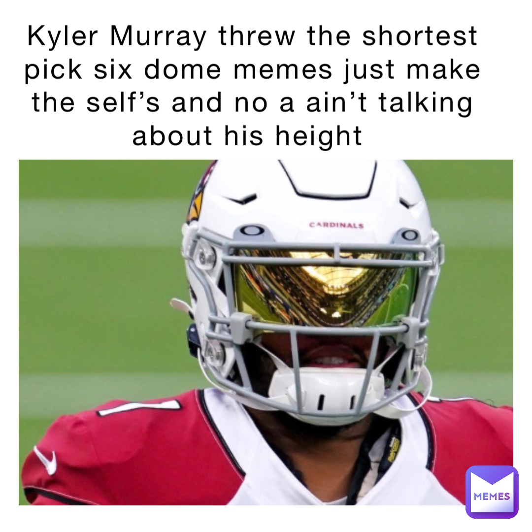 Kyler Murray threw the shortest pick six dome memes just make the self’s and no a ain’t talking about his height