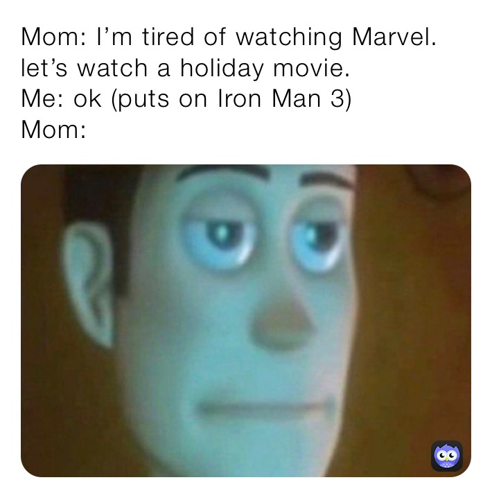 Mom: I’m tired of watching Marvel. let’s watch a holiday movie. 
Me: ok (puts on Iron Man 3) 
Mom: