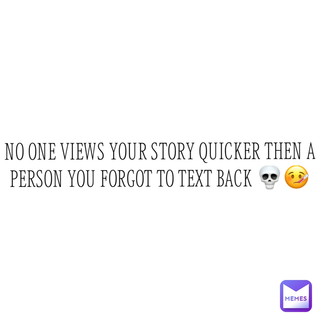 No one views your story quicker then a person you forgot to text back 💀🤒