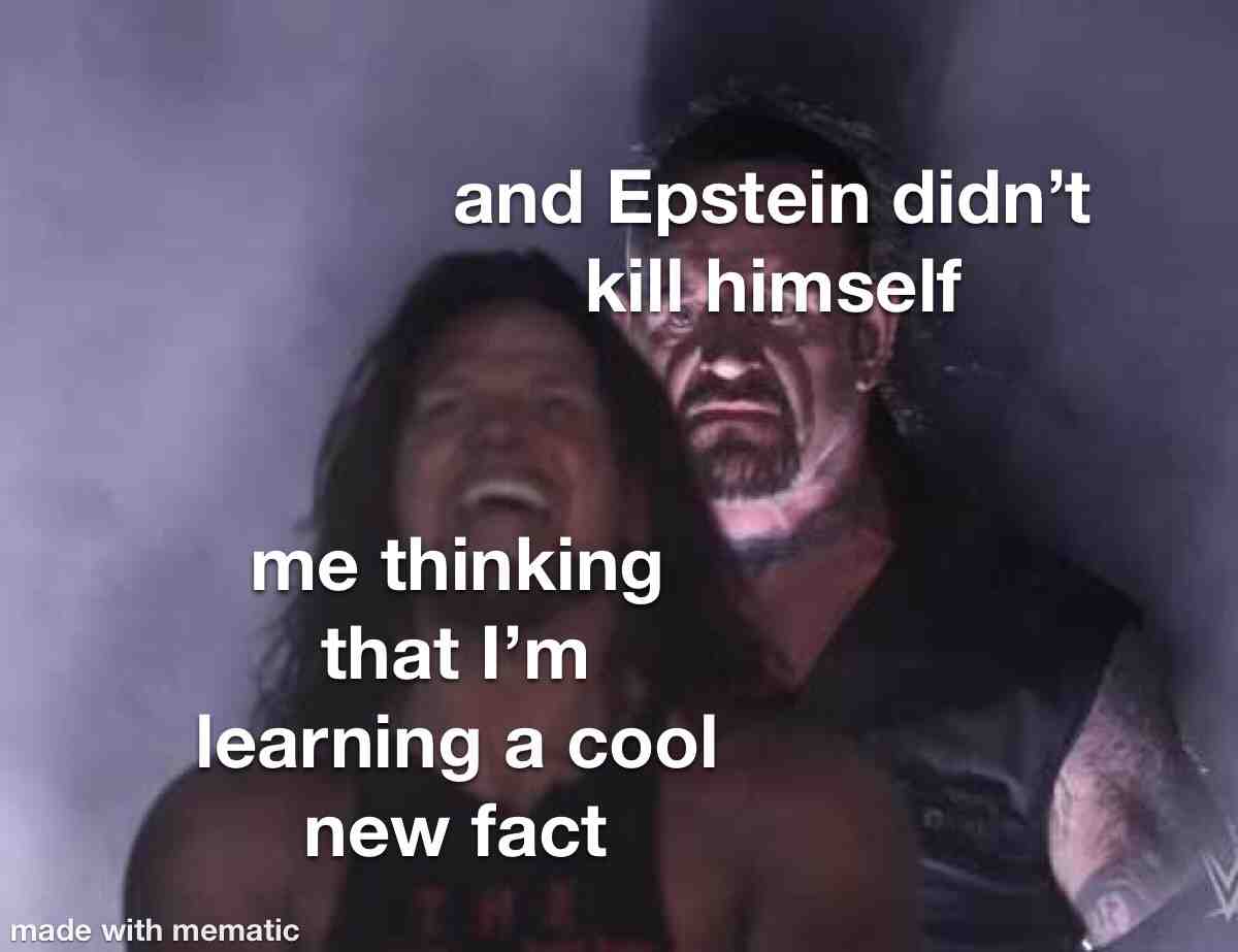 I know it’s an old meme, but I’m posting it anyway.  #epsteindidntkillhimself