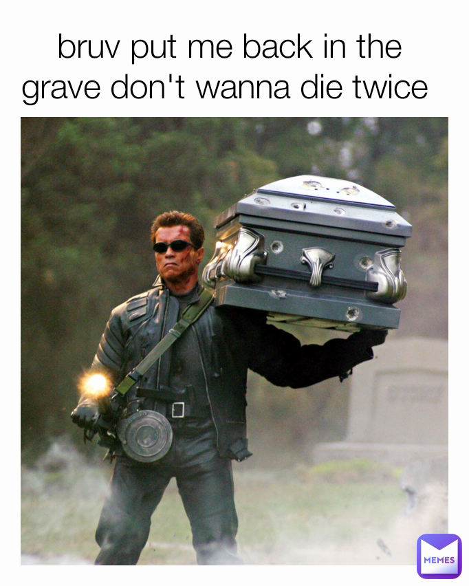 bruv put me back in the grave don't wanna die twice 