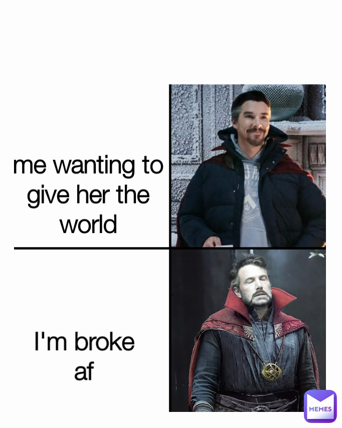me wanting to give her the world I'm broke af