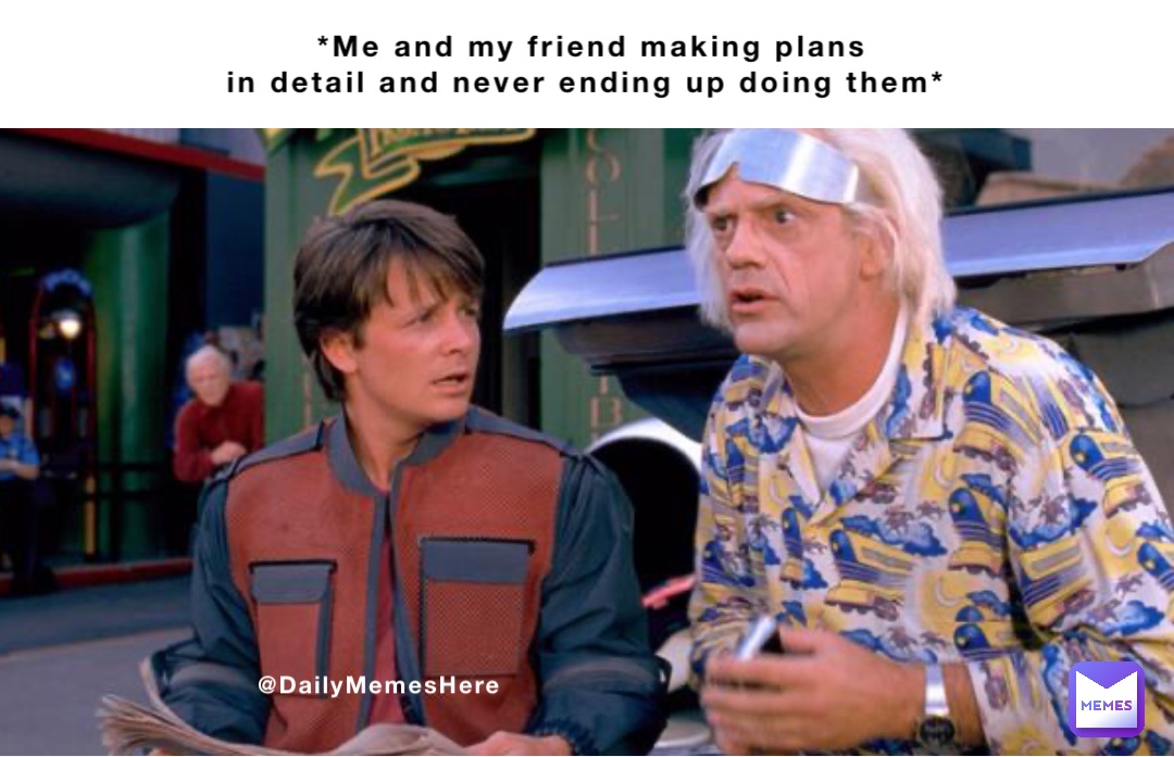 *Me and my friend making plans 
in detail and never ending up doing them* @DailyMemesHere