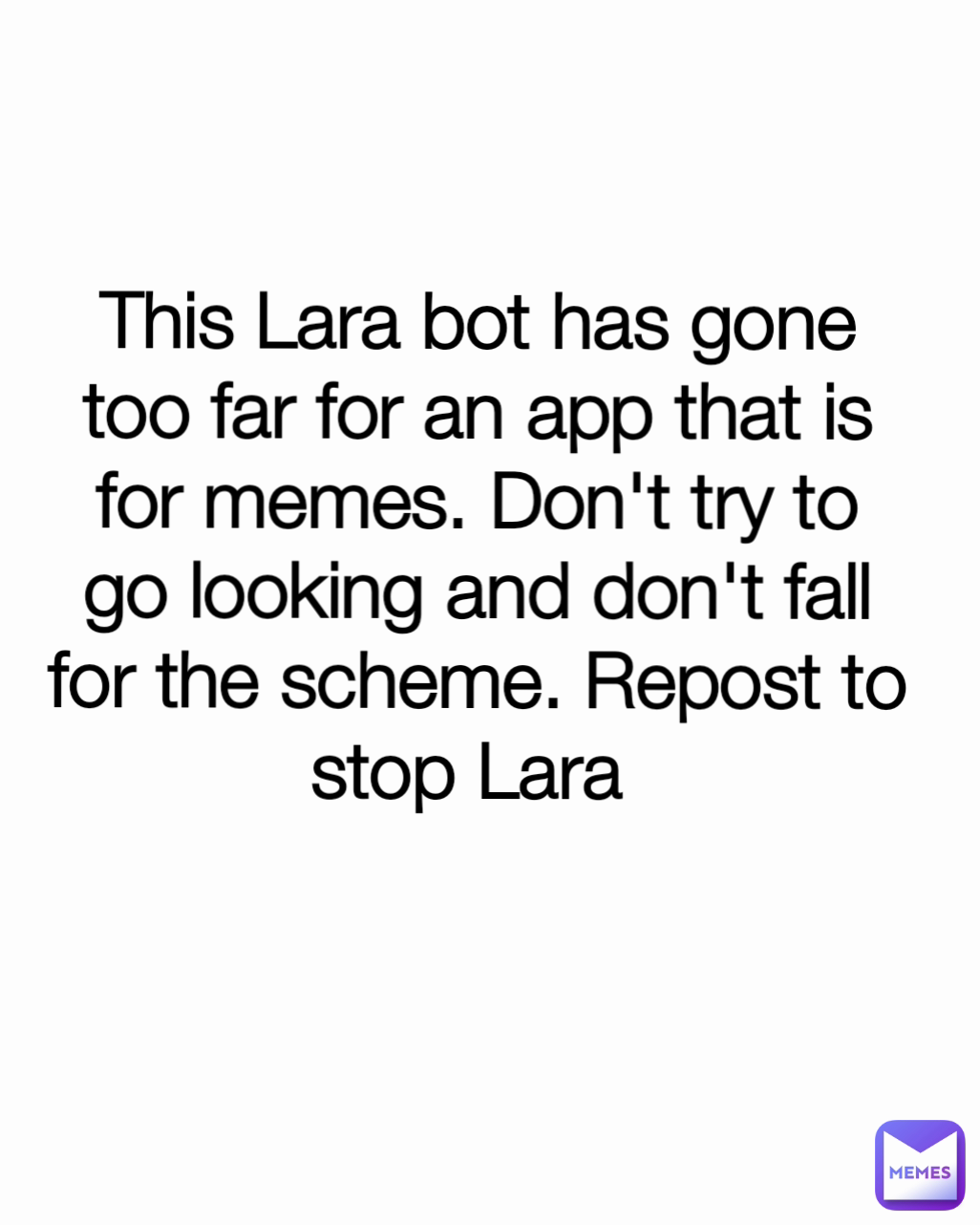 This Lara bot has gone too far for an app that is for memes. Don't try to go looking and don't fall for the scheme. Repost to stop Lara 