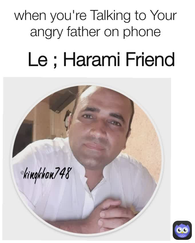 Le ; Harami Friend when you're Talking to Your angry father on phone @kingkhan748