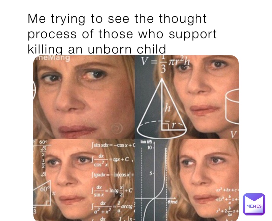 Me trying to see the thought process of those who support killing an unborn child