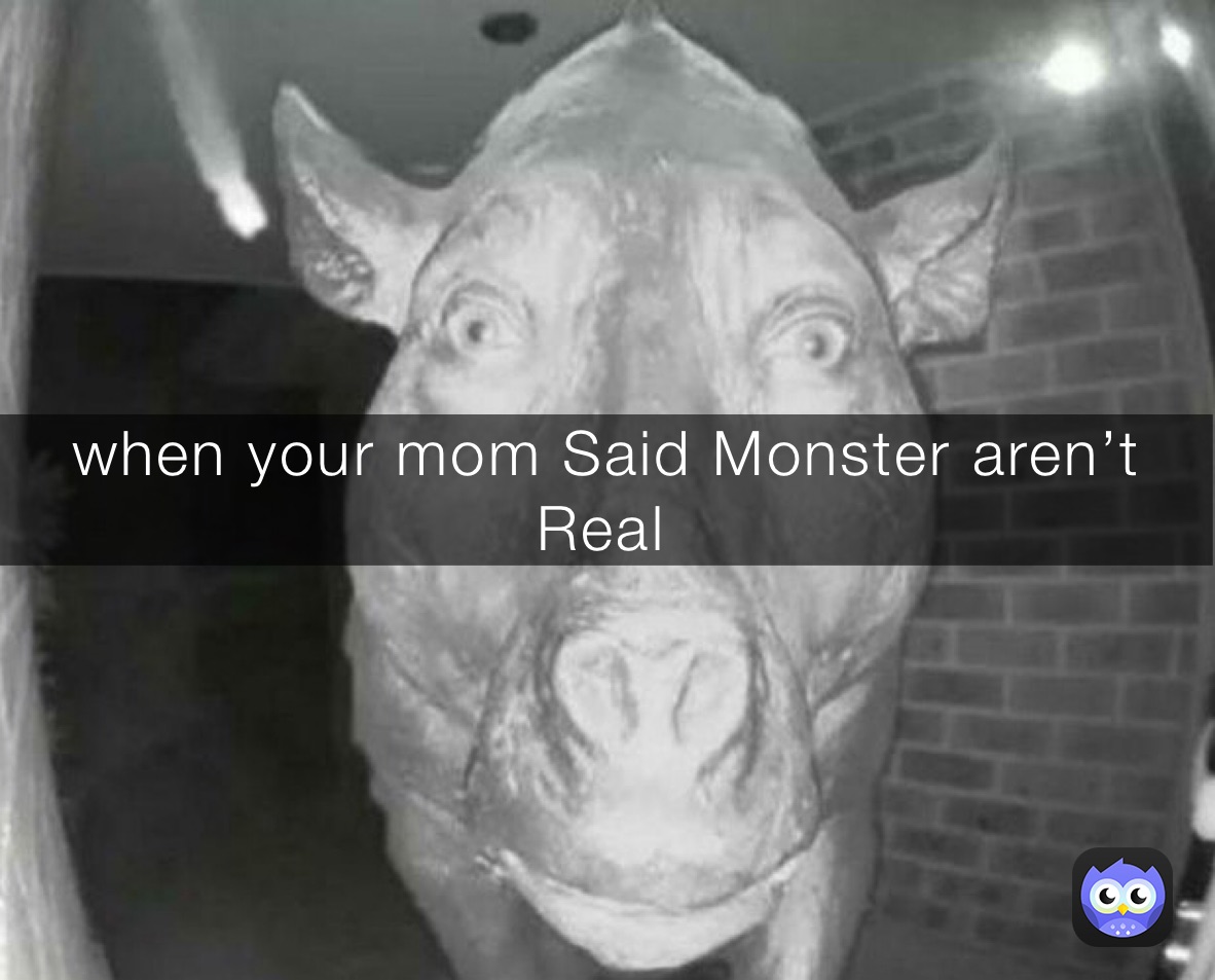 when your mom Said Monster aren’t Real￼￼￼