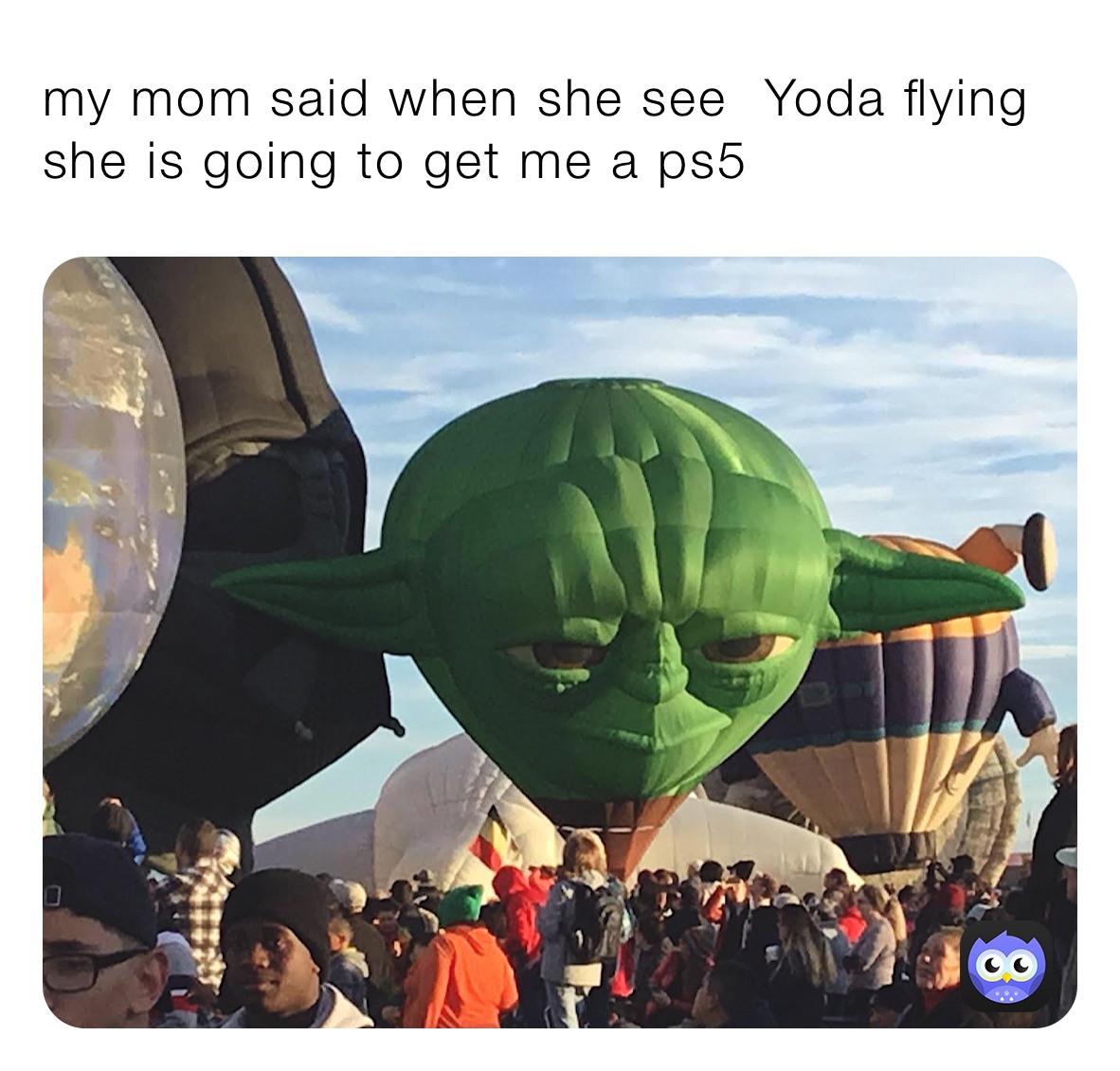 my mom said when she see ￼ Yoda flying she is going to get me a ps5￼