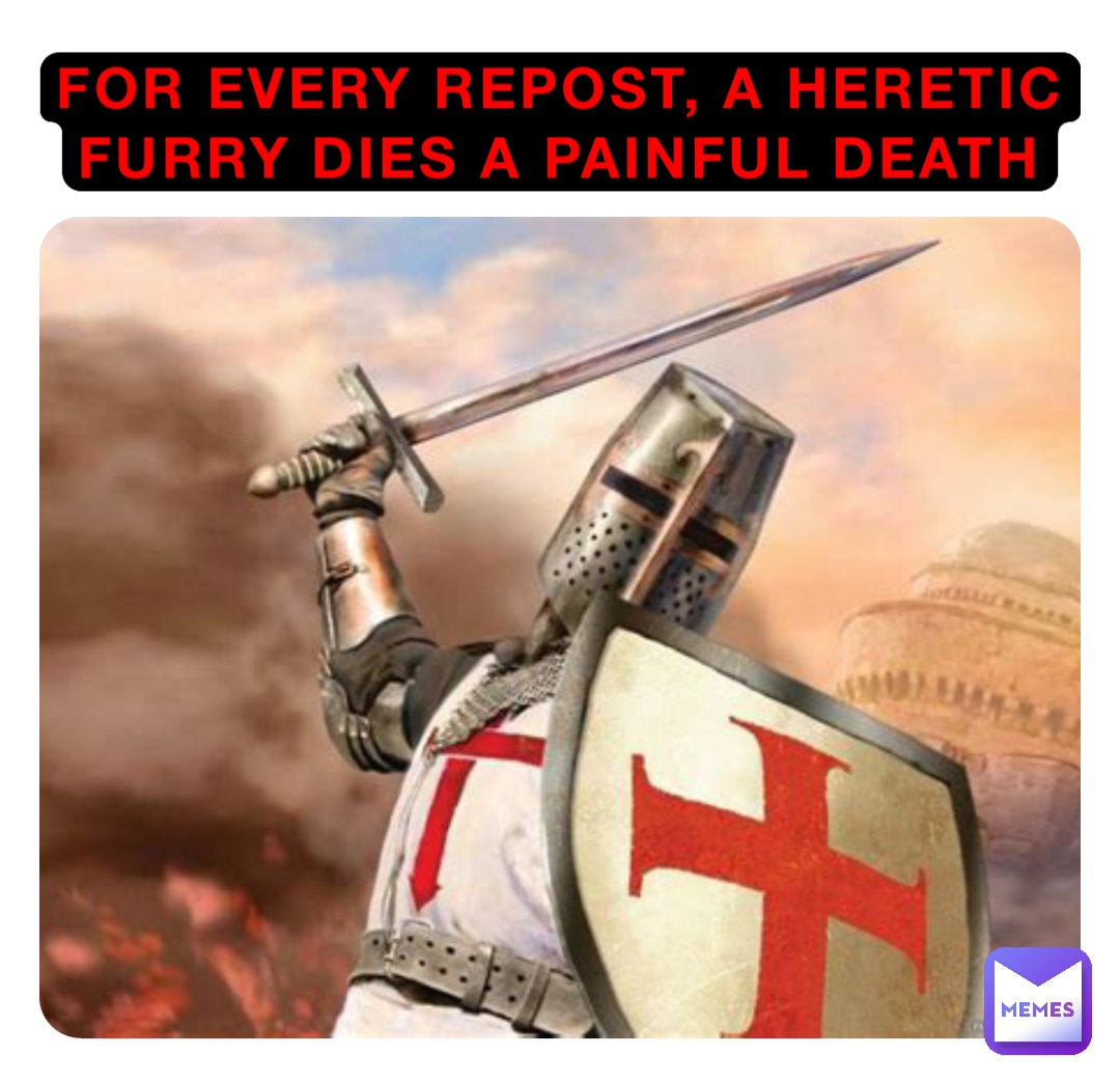 For every repost, a heretic Furry dies a painful death