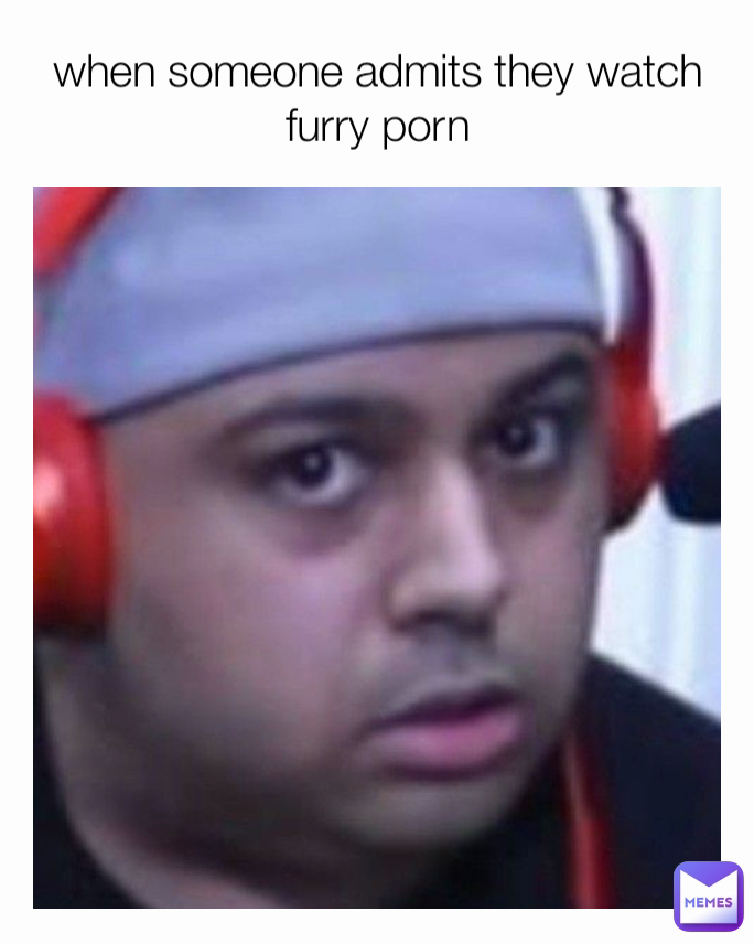 when someone admits they watch furry porn