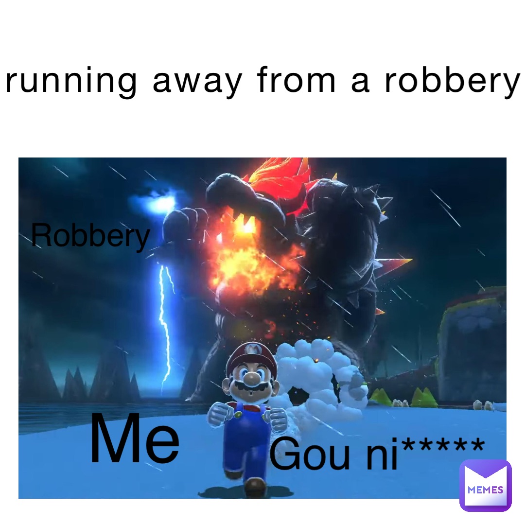 running away from a robbery Me Robbery Gou ni*****