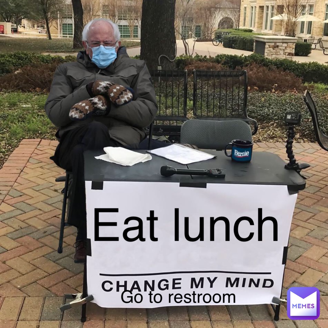 Eat lunch Go to restroom