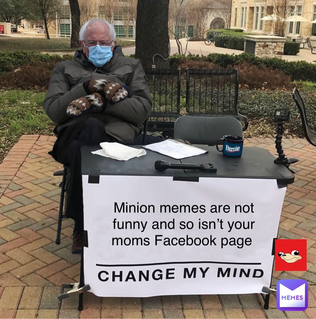 Minion memes are not funny and so isn’t your moms Facebook page