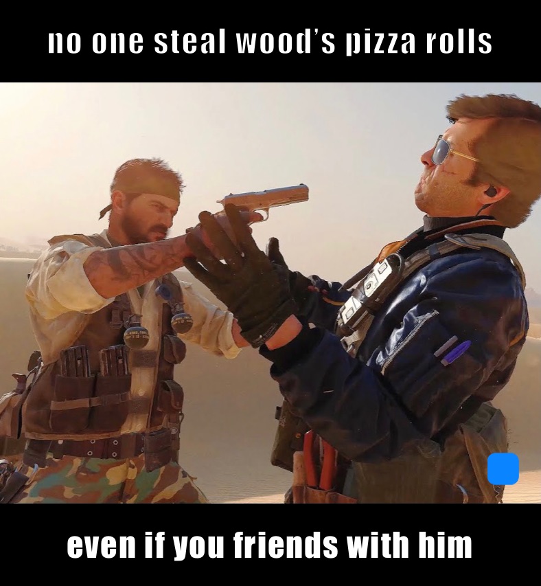 no one steal wood’s pizza rolls  even if you friends with him 