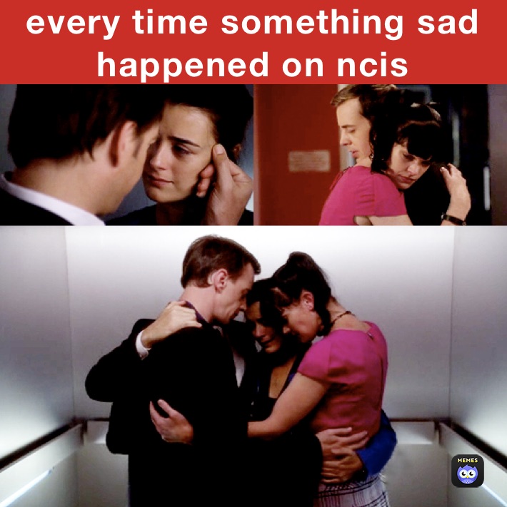 every time something sad happened on ncis 