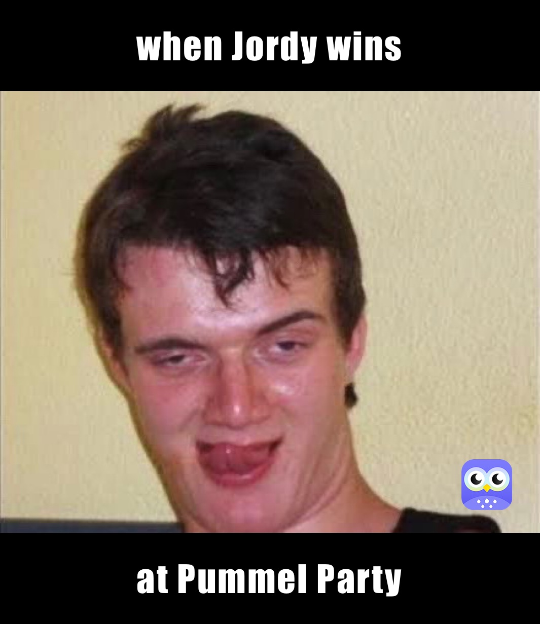 when Jordy wins at Pummel Party