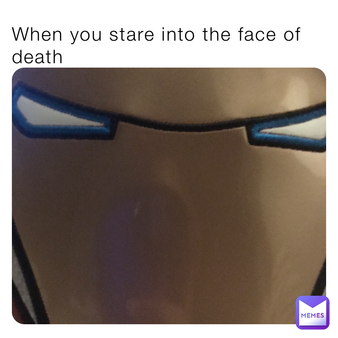 When you stare into the face of death