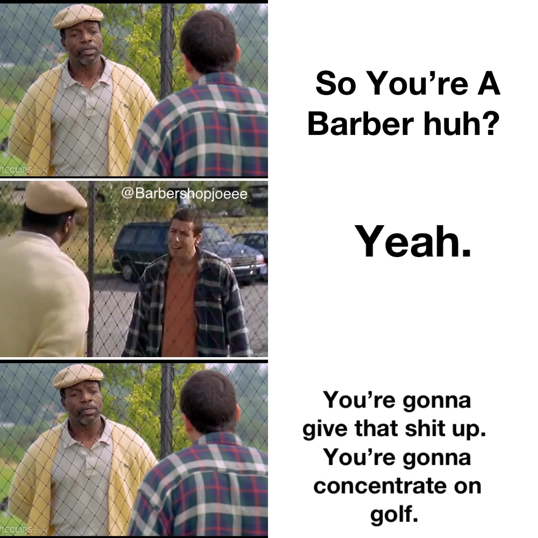 So You’re A Barber huh? Yeah. You’re gonna give that shit up. You’re gonna concentrate on golf. @barbershopjoeee @Barbershopjoeee