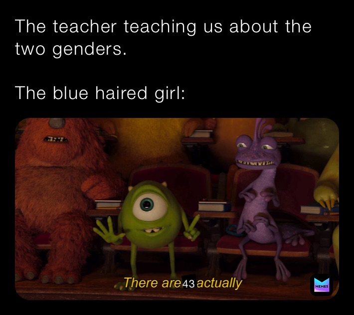 The teacher teaching us about the two genders.

The blue haired girl: