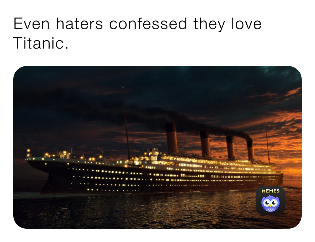 Even haters confessed they love Titanic. 