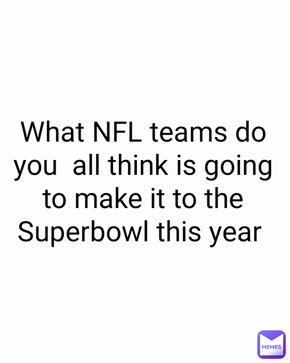 What NFL teams do you  all think is going to make it to the Superbowl this year 