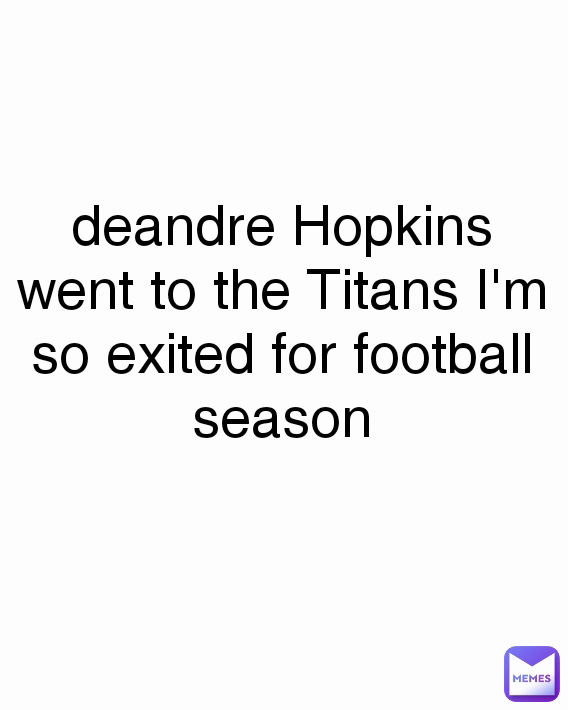 deandre Hopkins went to the Titans I'm so exited for football season
