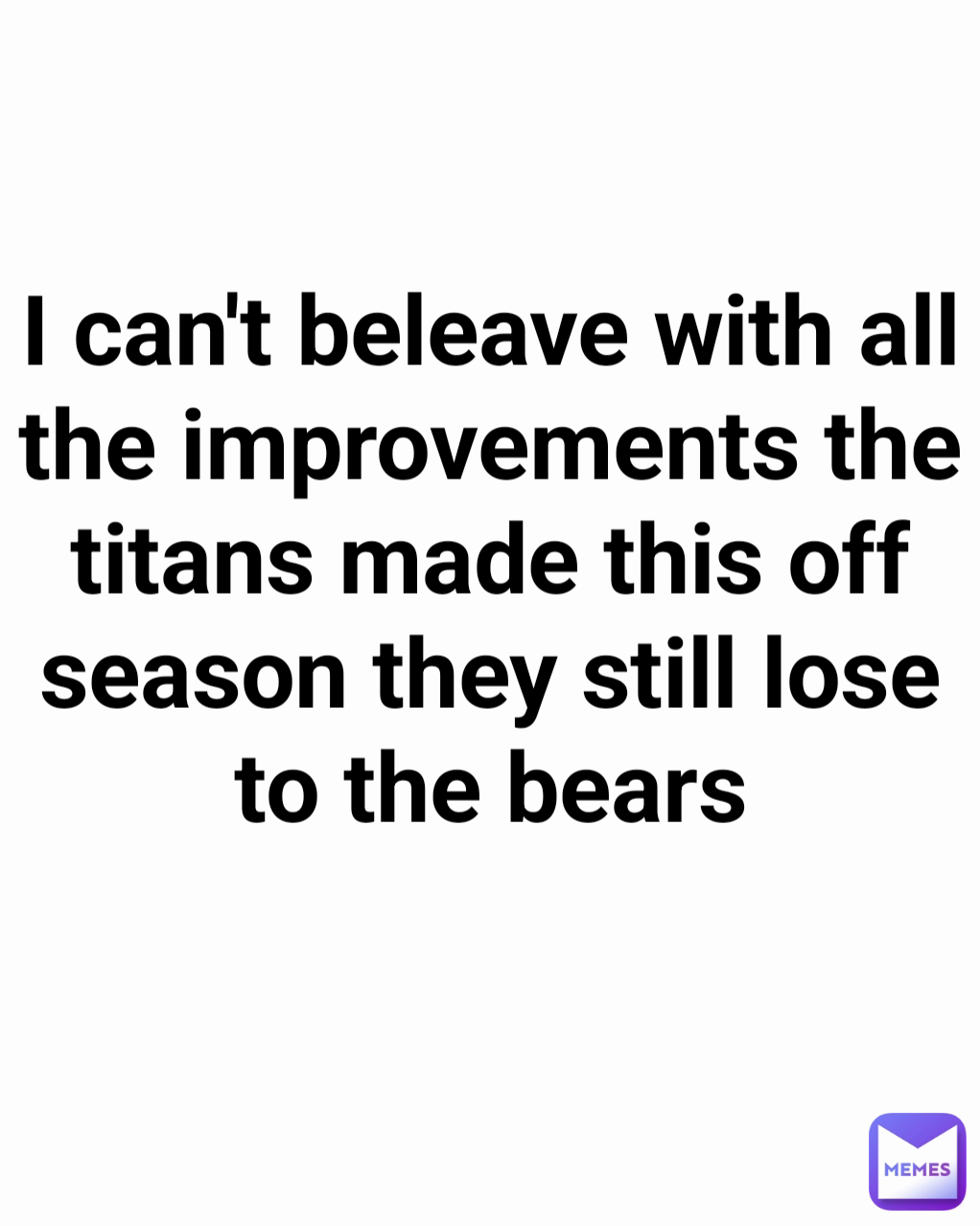 I can't beleave with all the improvements the titans made this off season they still lose to the bears
