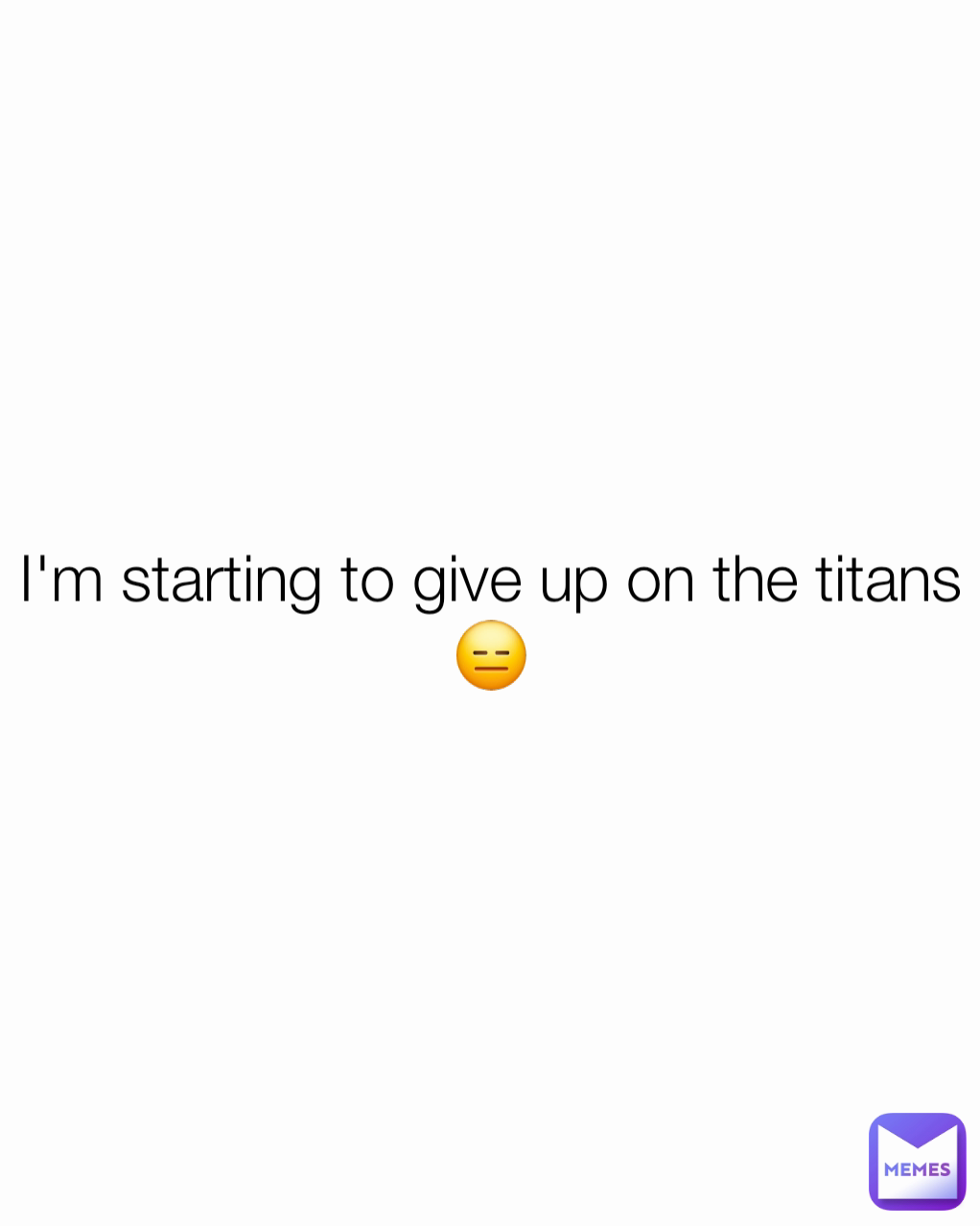 I'm starting to give up on the titans😑
