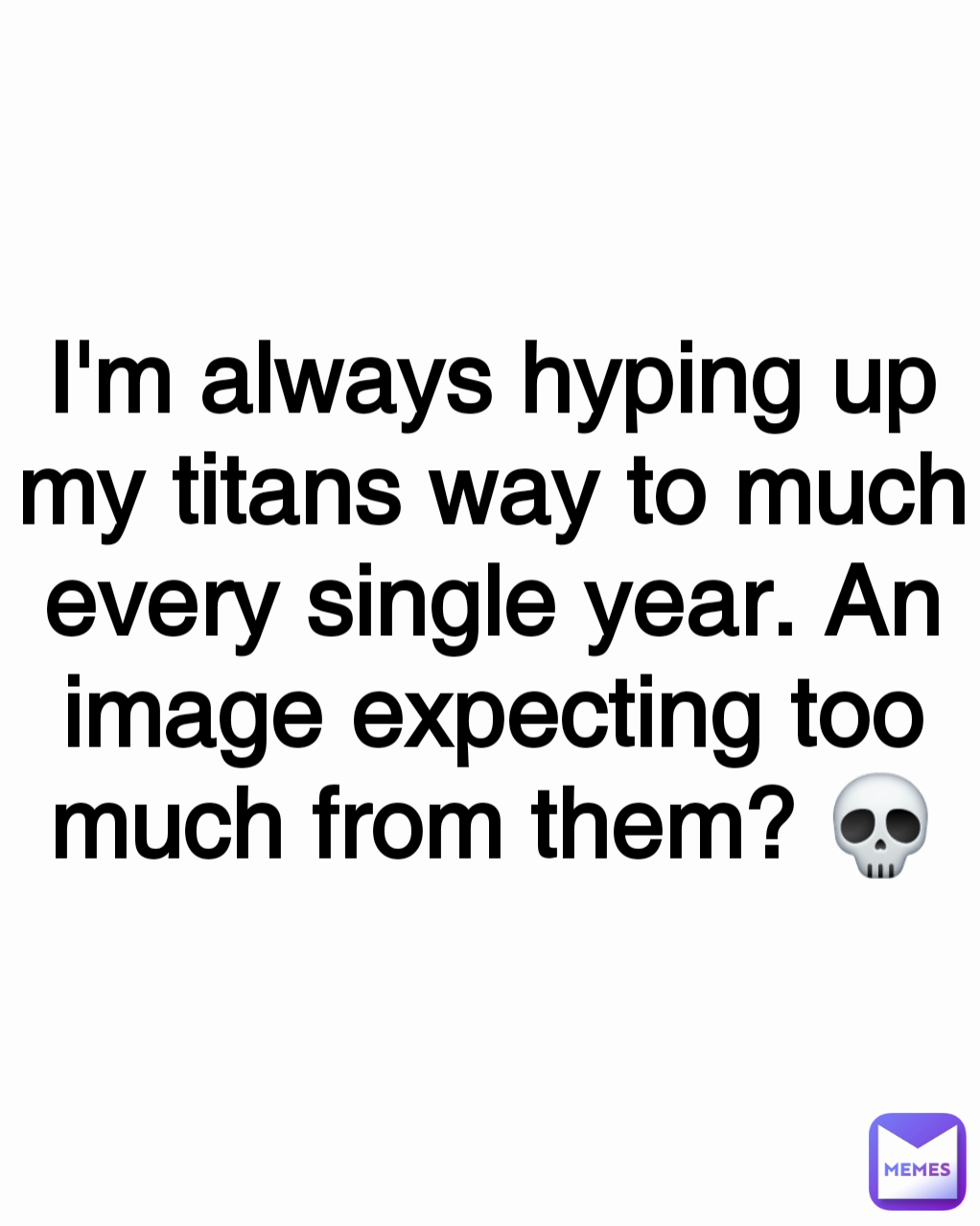 I'm always hyping up my titans way to much every single year. An image expecting too much from them? 💀
