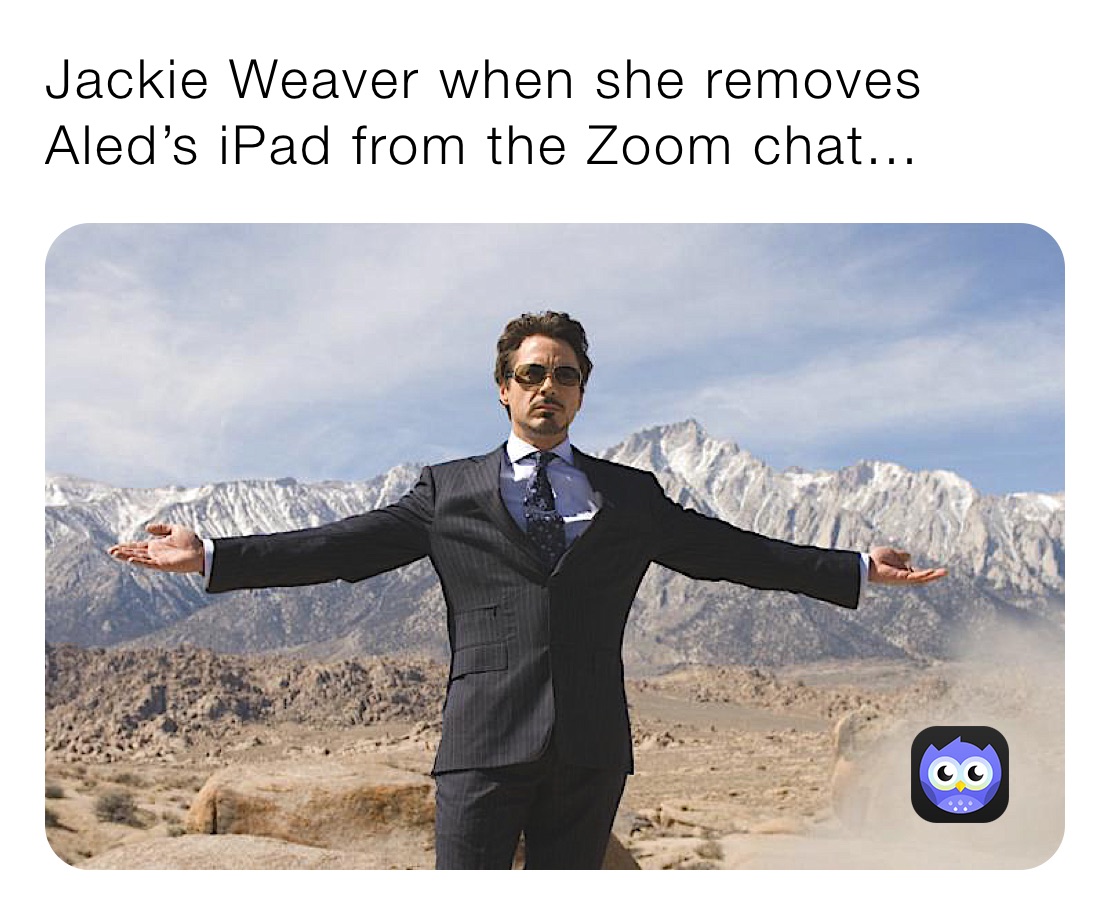 Jackie Weaver when she removes Aled’s iPad from the Zoom chat...