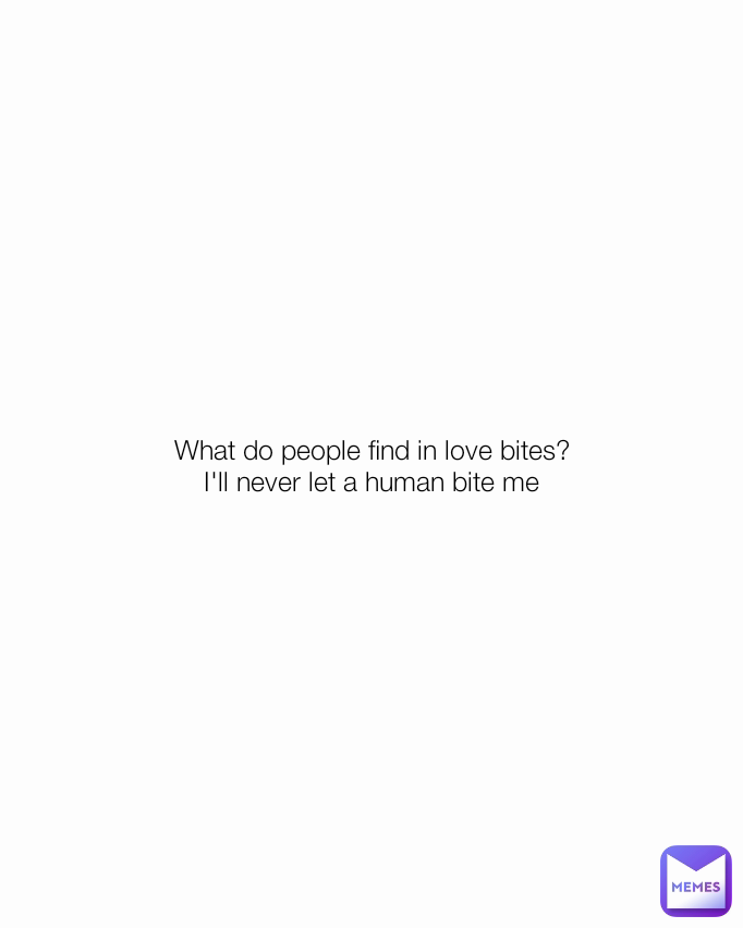 What to people find in love bites?
I'll never let a human bite me What do people find in love bites?
I'll never let a human bite me