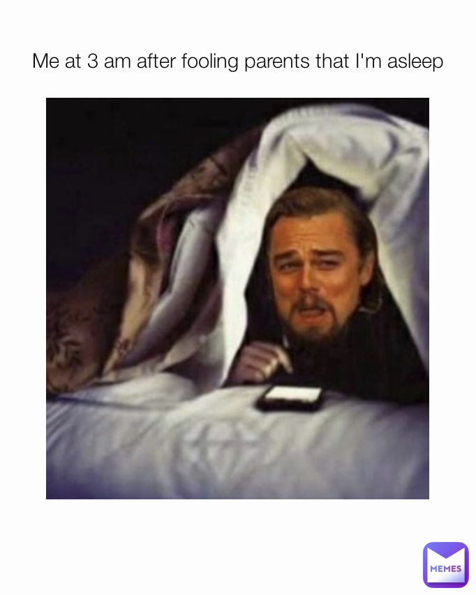 Me at 3 am after fooling parents that I'm asleep