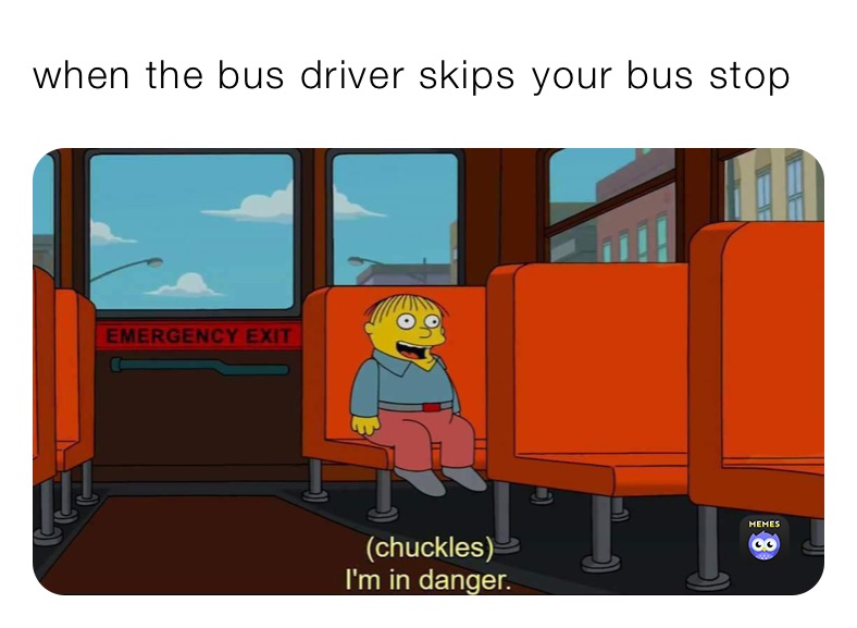 when the bus driver skips￼ your bus stop 