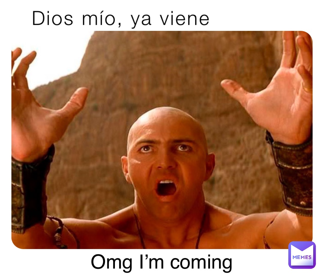 Dios mío, ya viene Omg I’m coming
