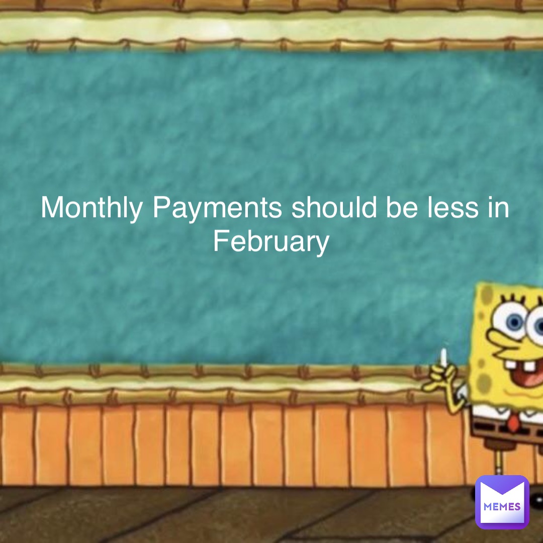 Monthly Payments should be less in February