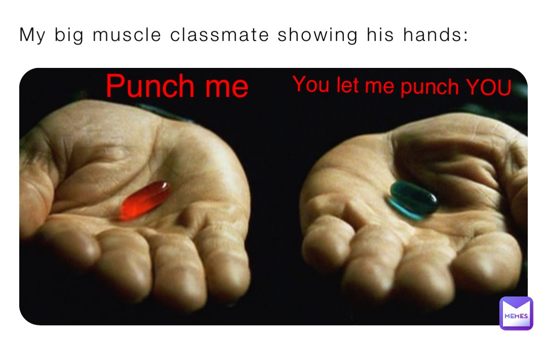 My big muscle classmate showing his hands: Punch me You let me punch YOU