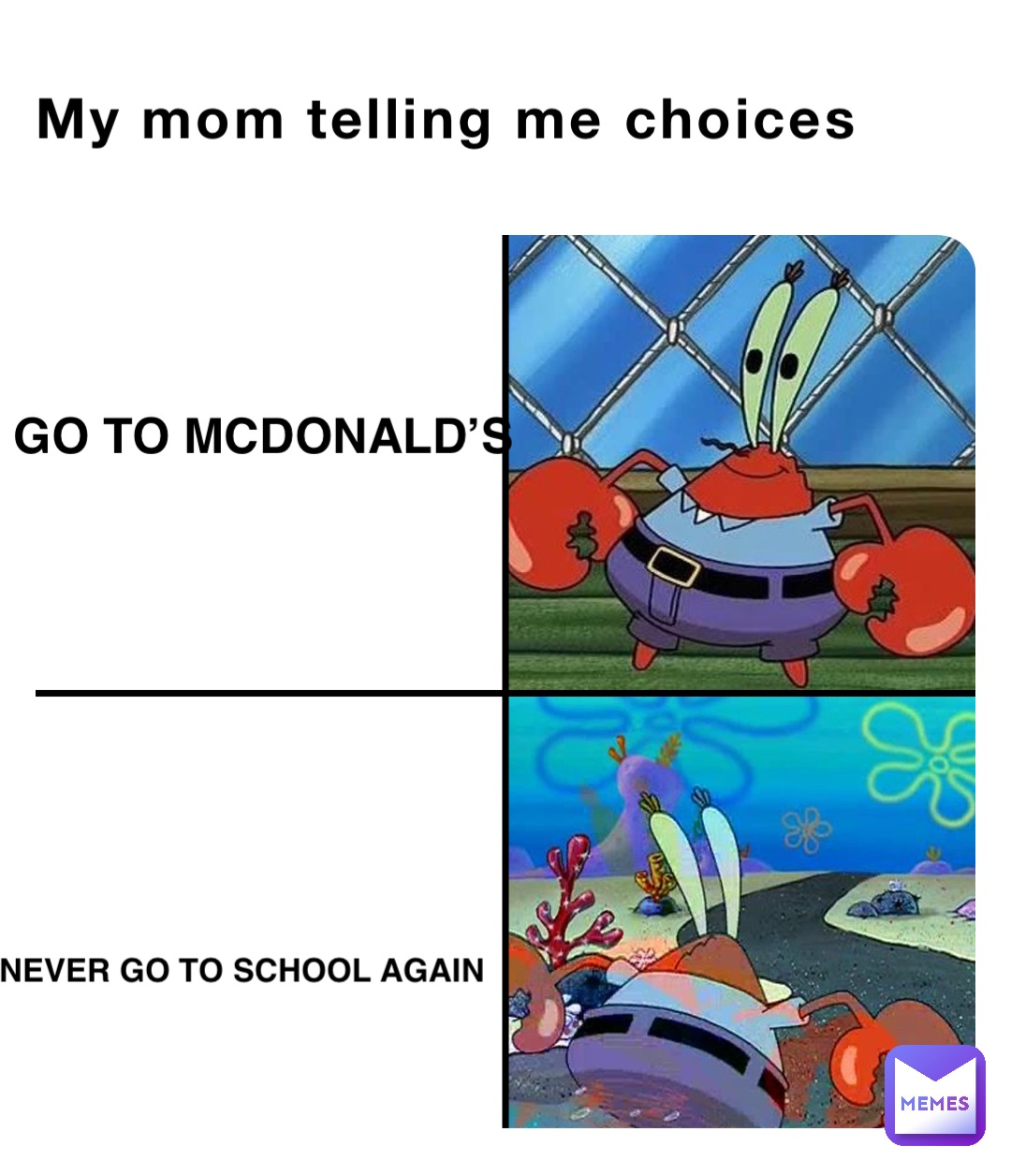 My mom telling me choices Go to McDonald’s Never go to school again