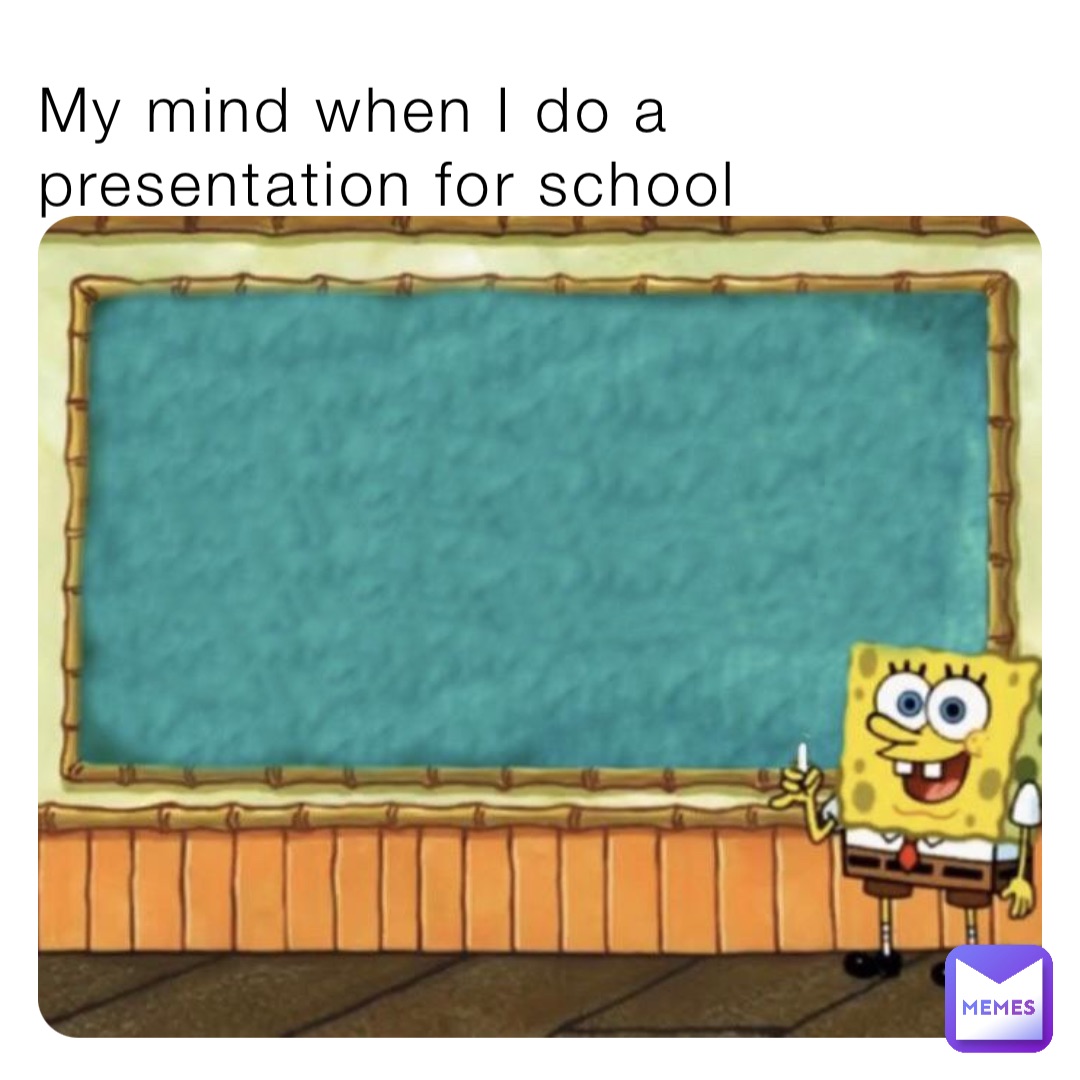 My mind when I do a presentation for school