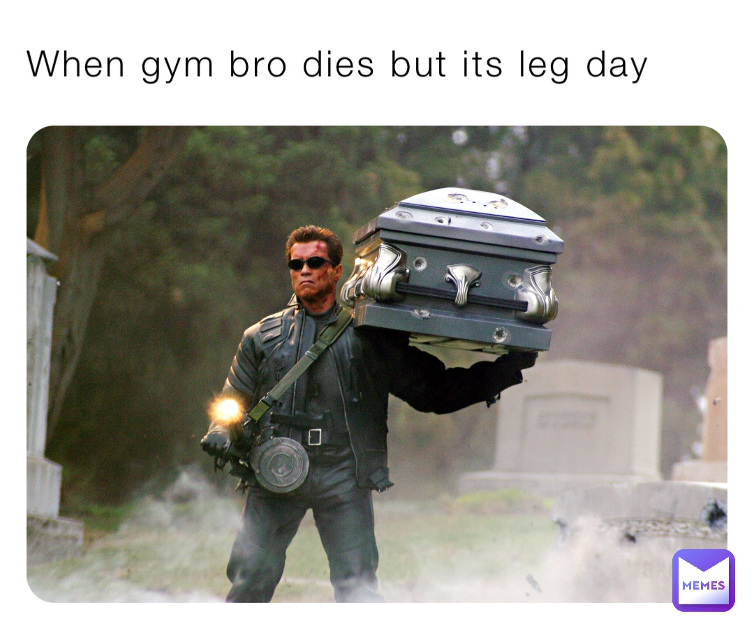 When gym bro dies but its leg day