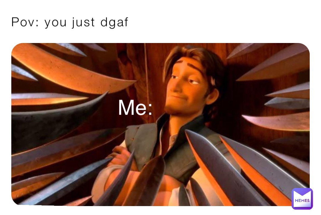 Pov: you just dgaf Me: