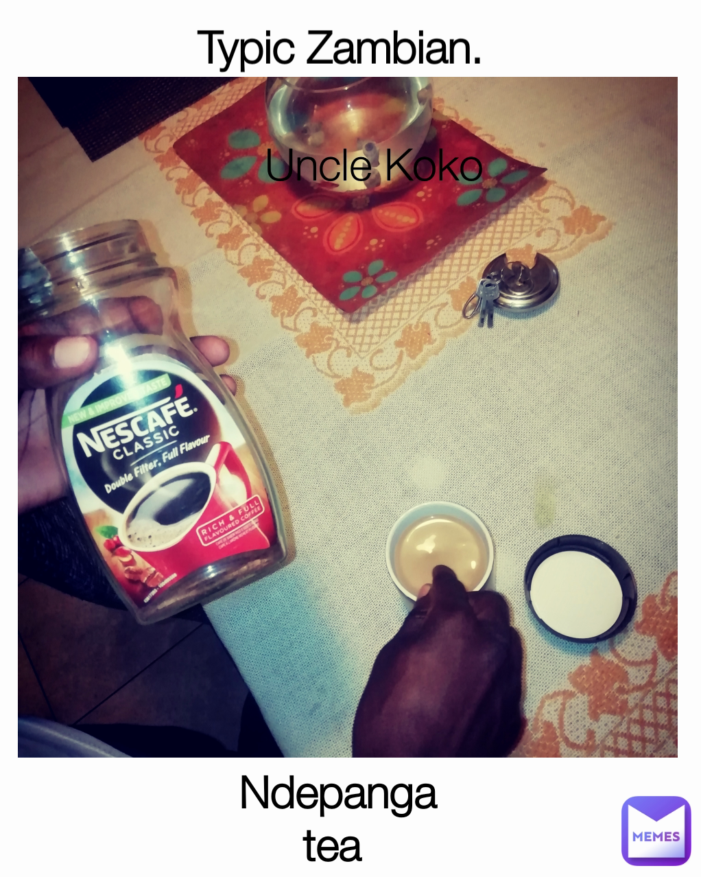 Ndepanga tea  Uncle Koko  Typic Zambian. 