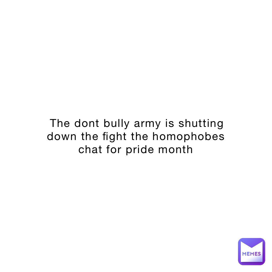 The dont bully army is shutting down the fight the homophobes chat for pride month
