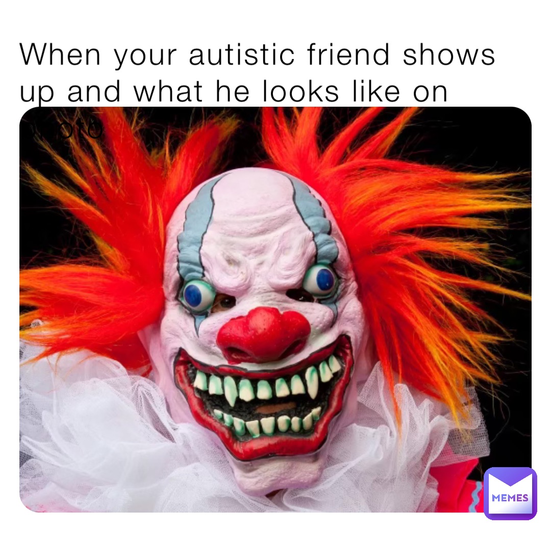When your autistic friend shows up and what he looks like on photo