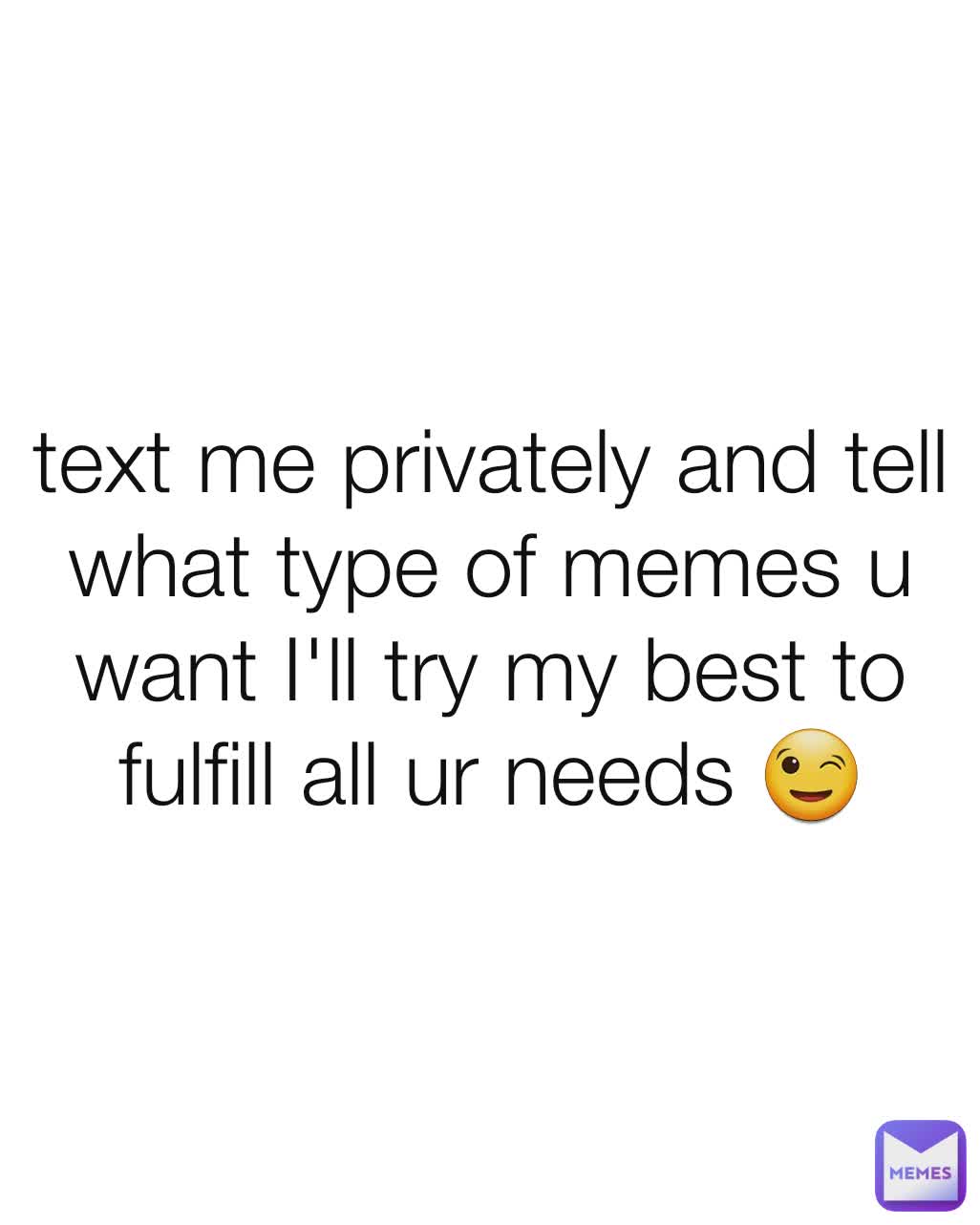 text me privately and tell what type of memes u want I'll try my best to fulfill all ur needs 😉