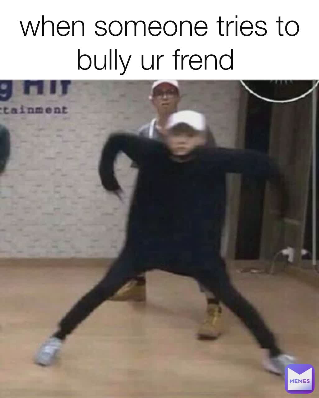 when someone tries to bully ur frend 