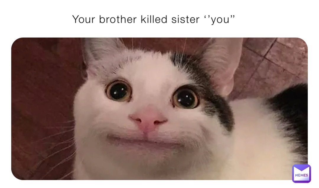 Your brother killed sister ‘’you’’