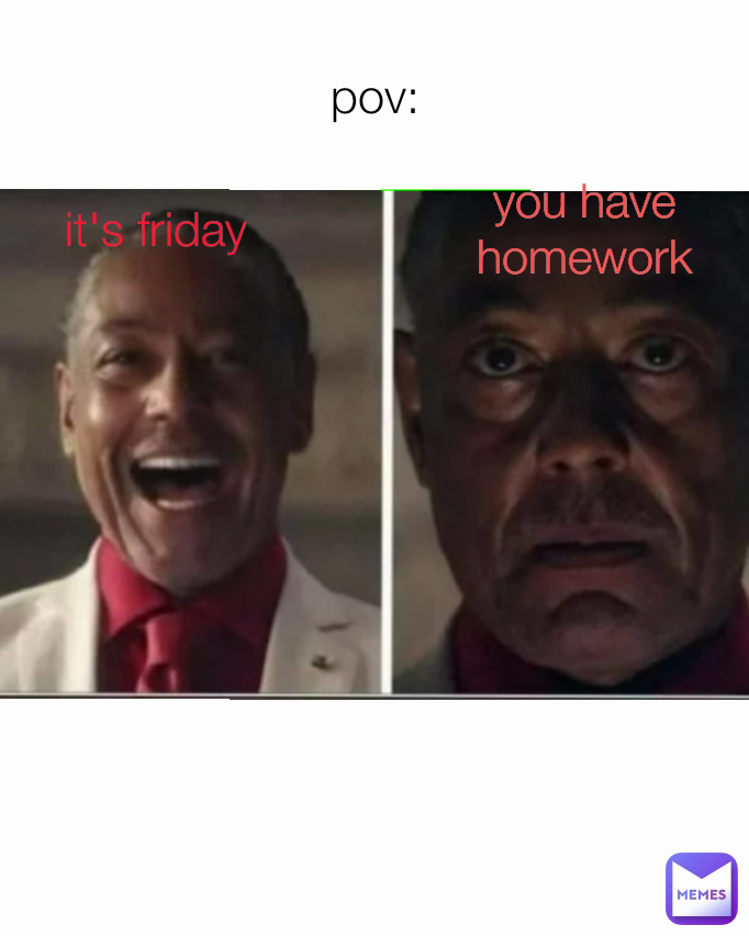 it's friday you have homework pov: