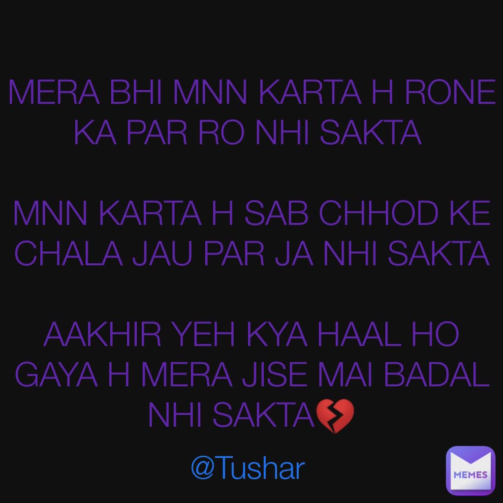 MERA BHI MNN KARTA H RONE KA PAR RO NHI SAKTA 

MNN KARTA H SAB CHHOD KE CHALA JAU PAR JA NHI SAKTA

AAKHIR YEH KYA HAAL HO GAYA H MERA JISE MAI BADAL NHI SAKTA💔 @Tushar