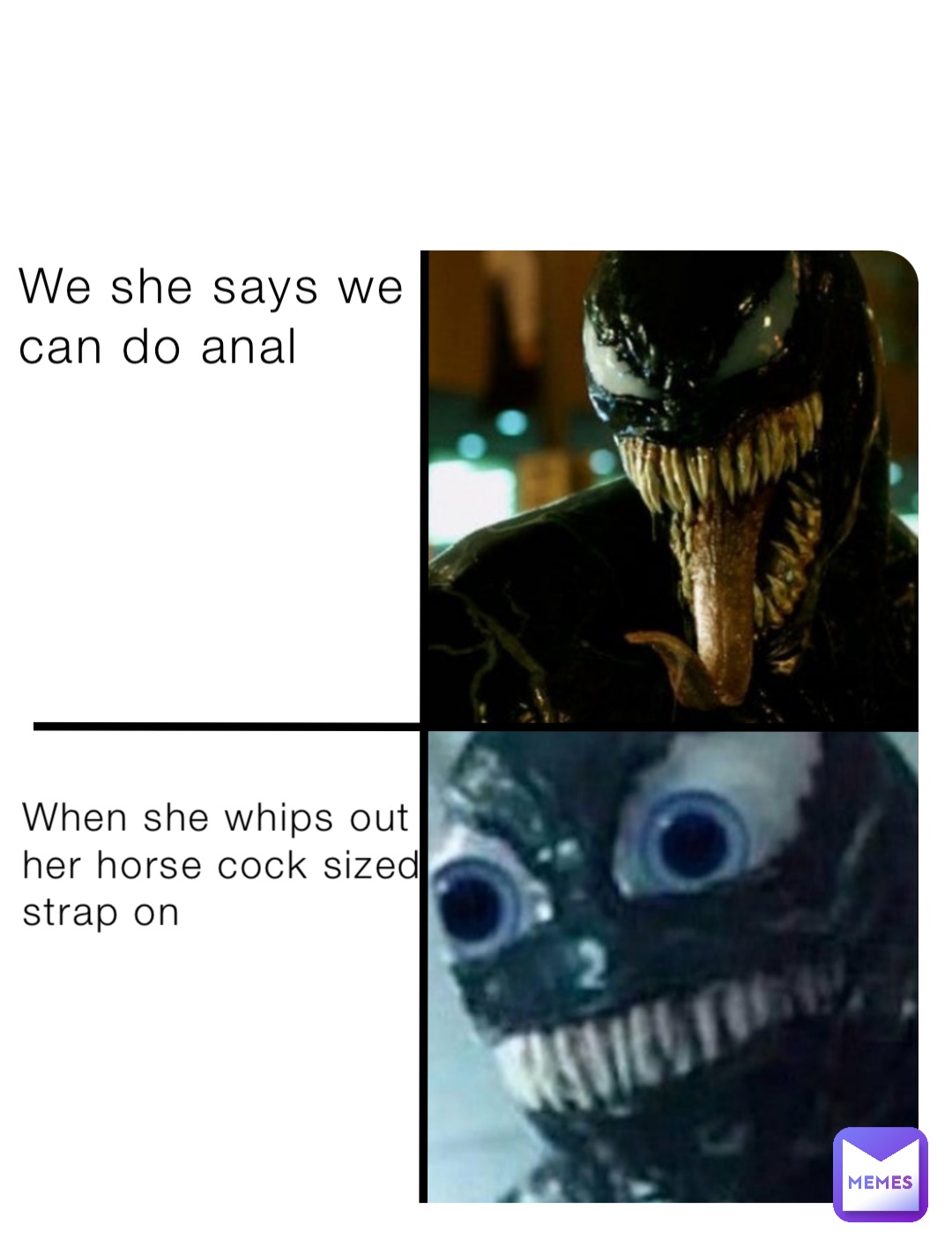 We she says we 
can do anal When she whips out 
her horse cock sized 
strap on